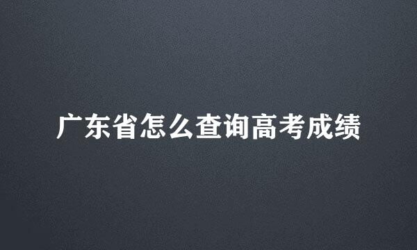 广东省怎么查询高考成绩