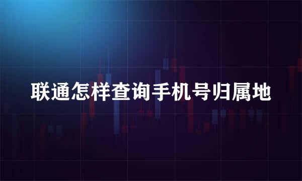 联通怎样查询手机号归属地