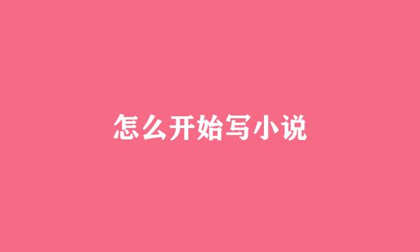 怎么开始写小说