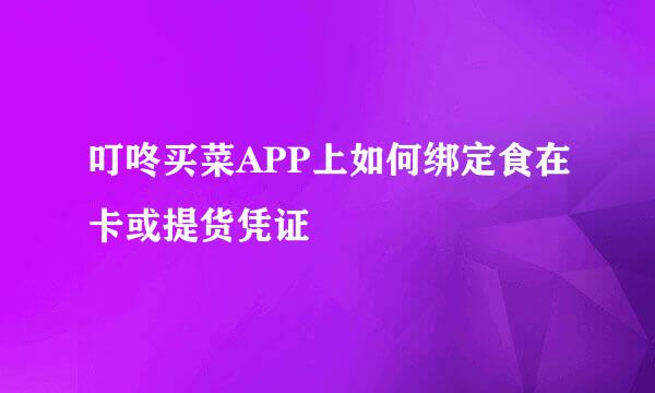 叮咚买菜APP上如何绑定食在卡或提货凭证