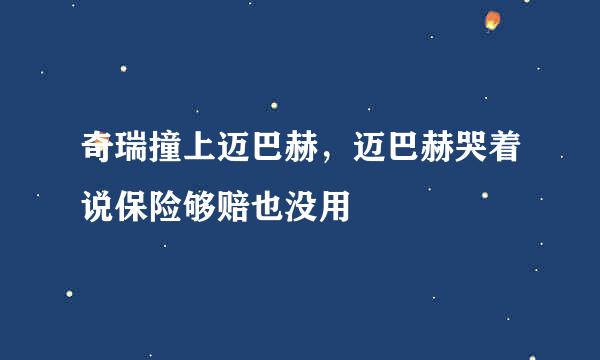 奇瑞撞上迈巴赫，迈巴赫哭着说保险够赔也没用