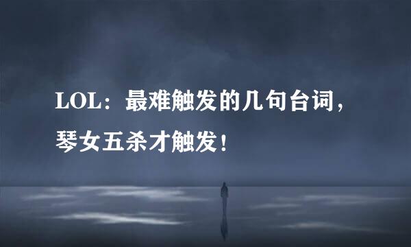 LOL：最难触发的几句台词，琴女五杀才触发！