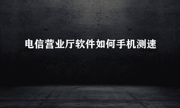 电信营业厅软件如何手机测速