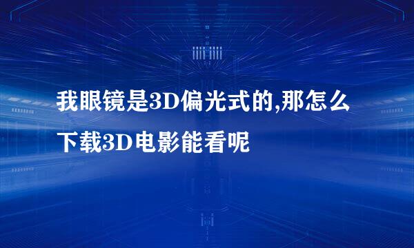 我眼镜是3D偏光式的,那怎么下载3D电影能看呢