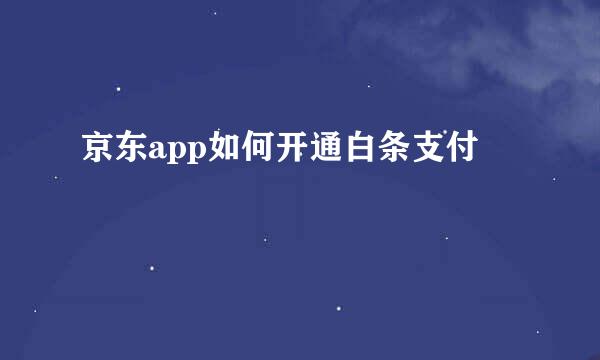 京东app如何开通白条支付