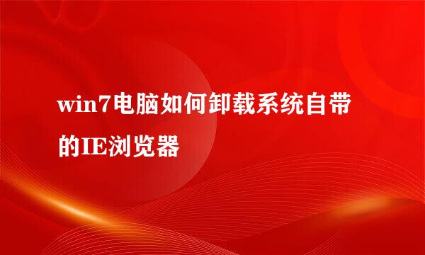 win7电脑如何卸载系统自带的IE浏览器