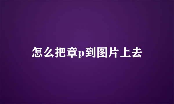 怎么把章p到图片上去