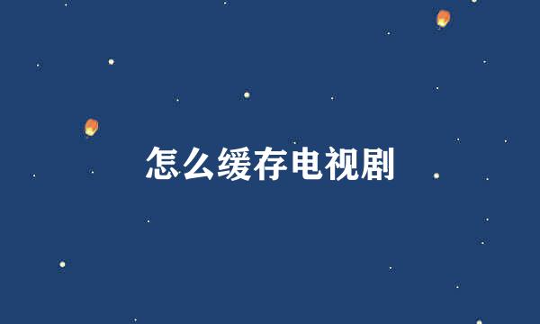 怎么缓存电视剧