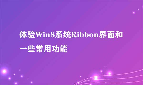 体验Win8系统Ribbon界面和一些常用功能