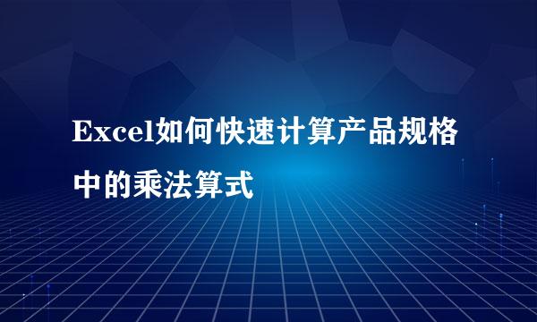 Excel如何快速计算产品规格中的乘法算式