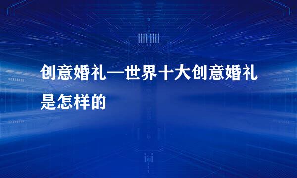 创意婚礼—世界十大创意婚礼是怎样的