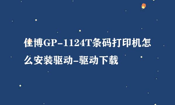 佳博GP-1124T条码打印机怎么安装驱动-驱动下载