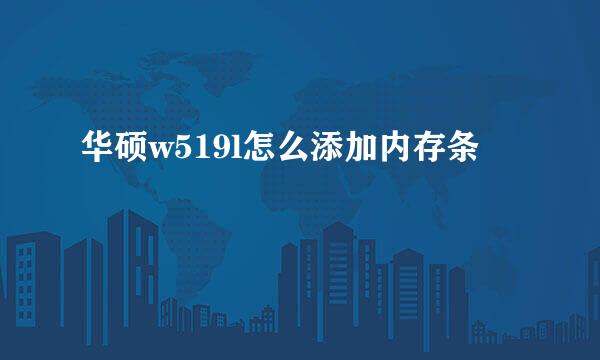 华硕w519l怎么添加内存条