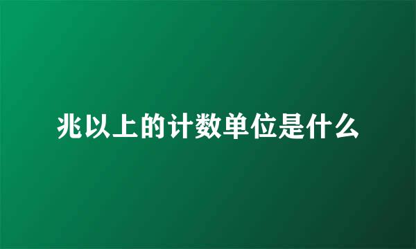 兆以上的计数单位是什么