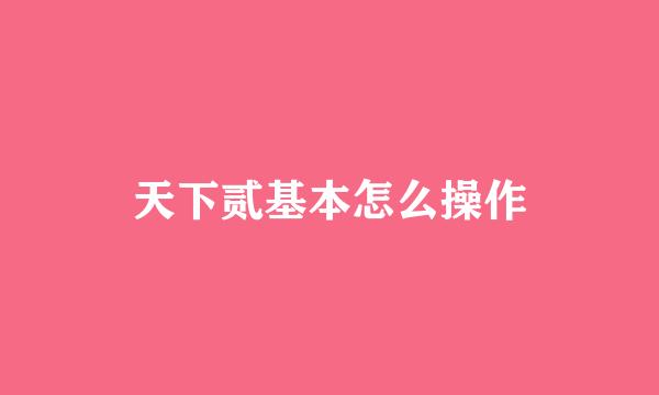 天下贰基本怎么操作