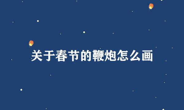 关于春节的鞭炮怎么画