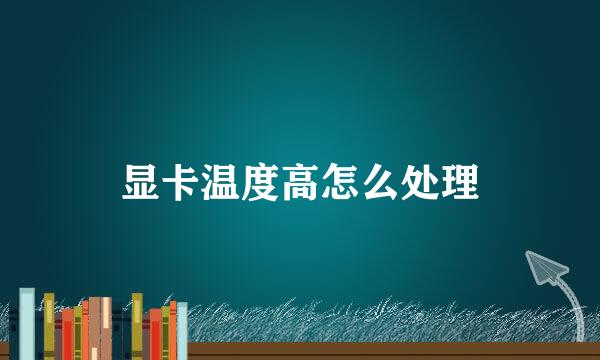 显卡温度高怎么处理