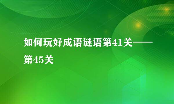 如何玩好成语谜语第41关——第45关