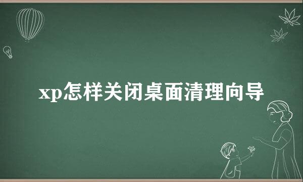 xp怎样关闭桌面清理向导