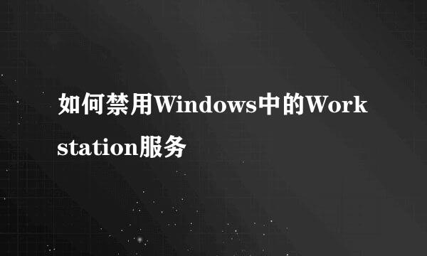 如何禁用Windows中的Workstation服务