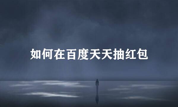如何在百度天天抽红包