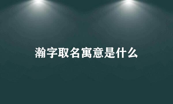 瀚字取名寓意是什么