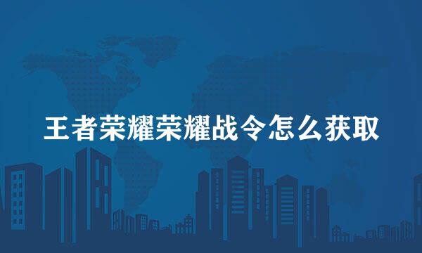 王者荣耀荣耀战令怎么获取