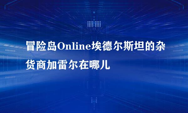 冒险岛Online埃德尔斯坦的杂货商加雷尔在哪儿