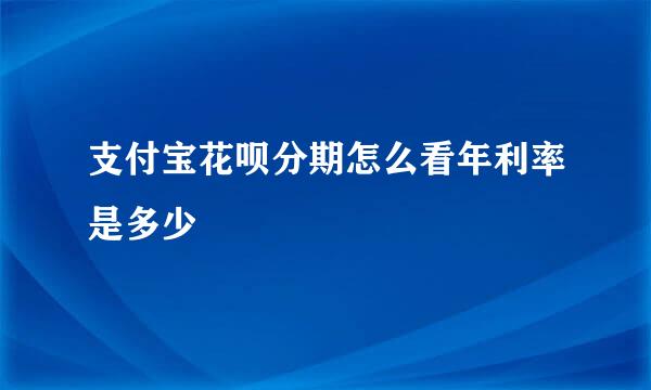 支付宝花呗分期怎么看年利率是多少