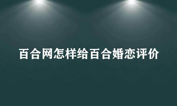 百合网怎样给百合婚恋评价