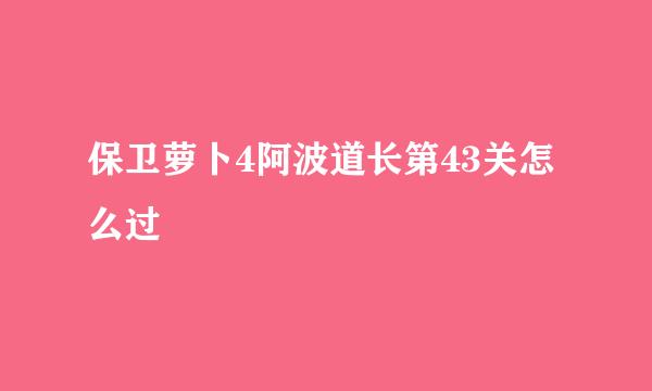 保卫萝卜4阿波道长第43关怎么过
