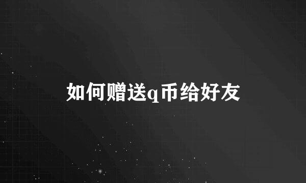 如何赠送q币给好友