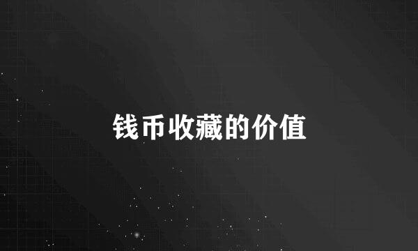 钱币收藏的价值