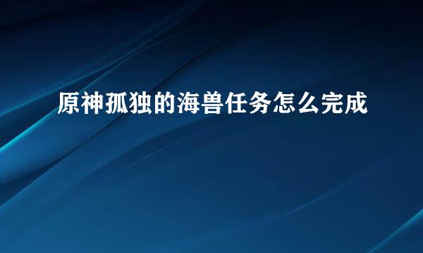 原神孤独的海兽任务怎么完成