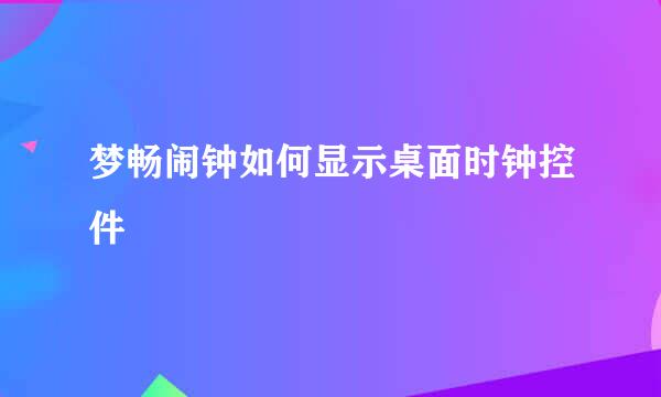 梦畅闹钟如何显示桌面时钟控件