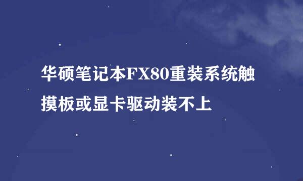 华硕笔记本FX80重装系统触摸板或显卡驱动装不上