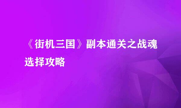 《街机三国》副本通关之战魂选择攻略