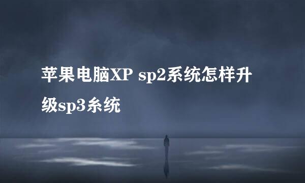 苹果电脑XP sp2系统怎样升级sp3糸统