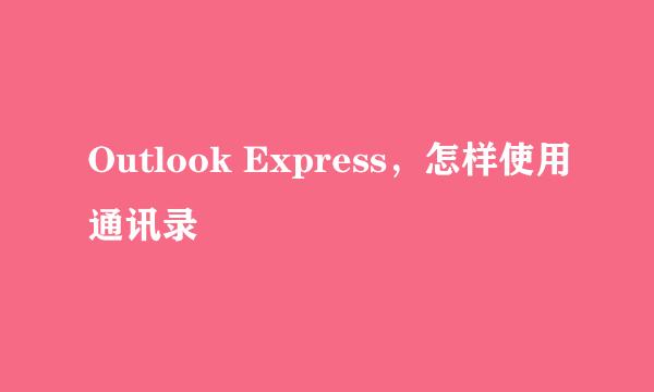 Outlook Express，怎样使用通讯录
