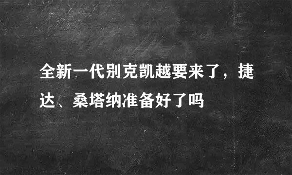 全新一代别克凯越要来了，捷达、桑塔纳准备好了吗
