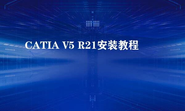 CATIA V5 R21安装教程