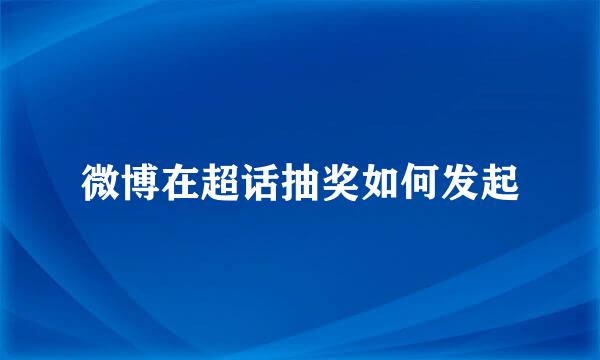 微博在超话抽奖如何发起