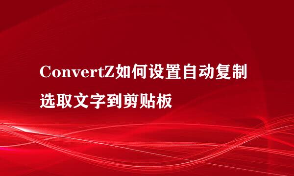 ConvertZ如何设置自动复制选取文字到剪贴板