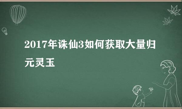 2017年诛仙3如何获取大量归元灵玉