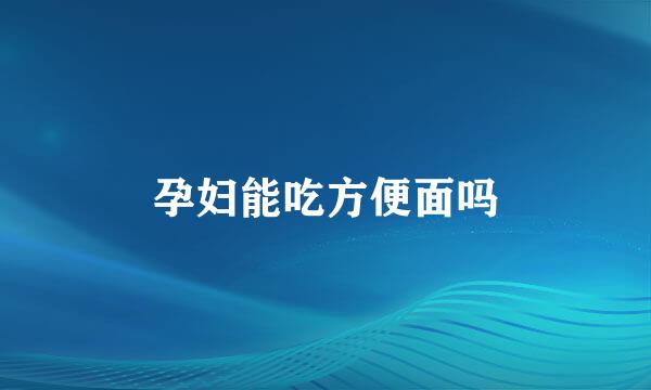 孕妇能吃方便面吗