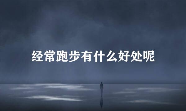 经常跑步有什么好处呢