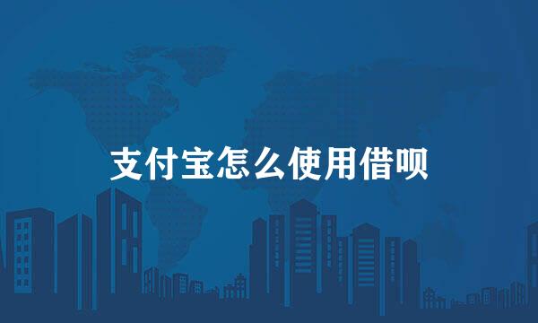 支付宝怎么使用借呗