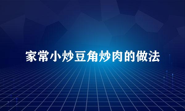 家常小炒豆角炒肉的做法
