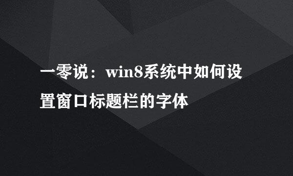 一零说：win8系统中如何设置窗口标题栏的字体