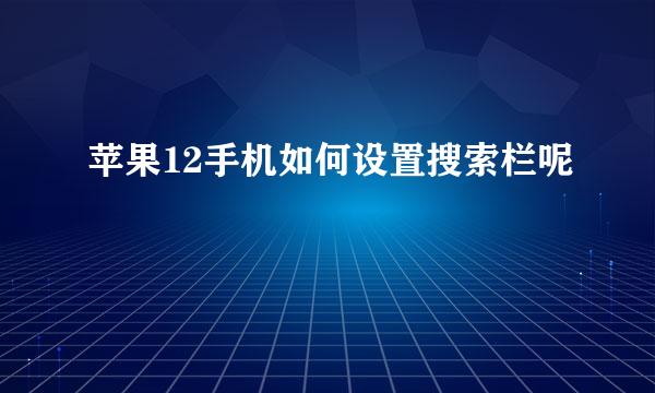 苹果12手机如何设置搜索栏呢